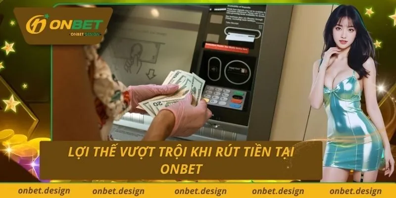 Lợi thế vượt trội khi rút tiền tại Onbet