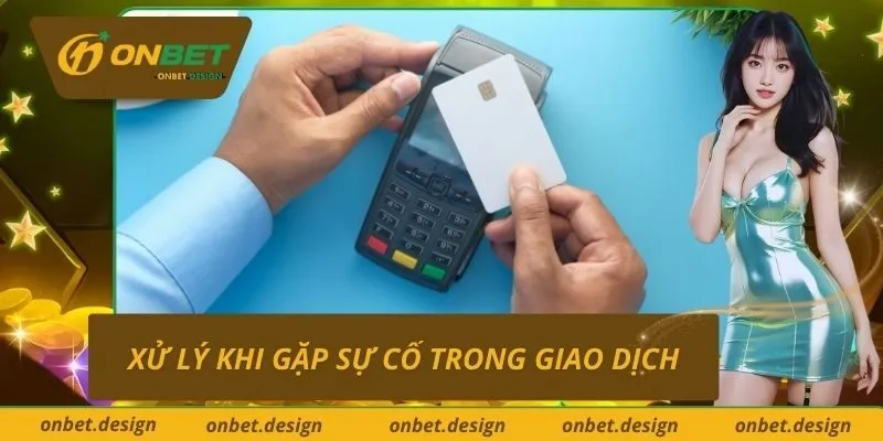 Xử lý khi gặp sự cố trong giao dịch