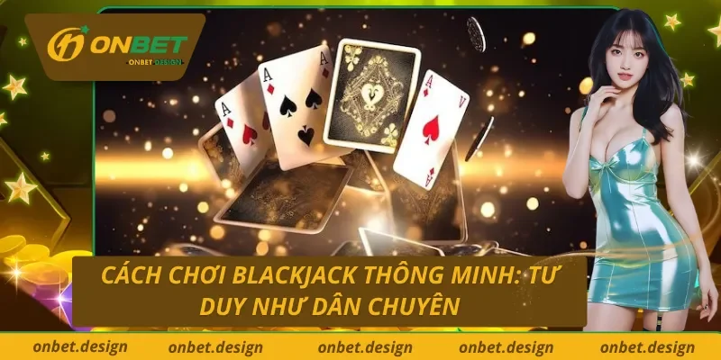 Cách chơi Blackjack trực tuyến Onbet: Tưởng khó mà dễ, tưởng dễ mà cuốn