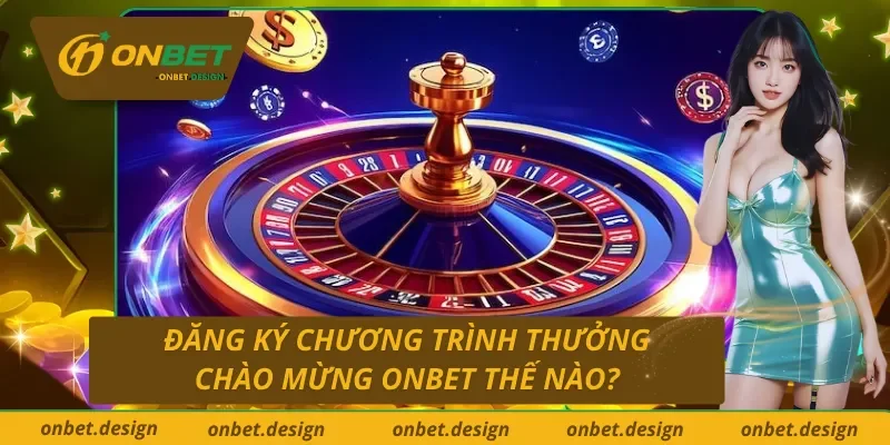 Hướng dẫn đăng ký thưởng chào mừng Onbet